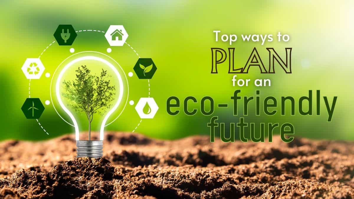Top ways to plan for an eco friendly future